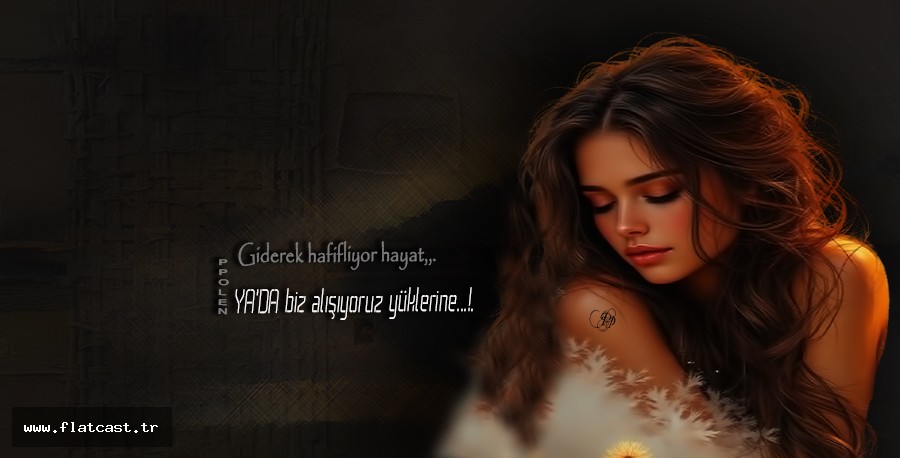 "Giderek hafifliyor hayat,          YA'DA biz alışıyoruz yüklerine."